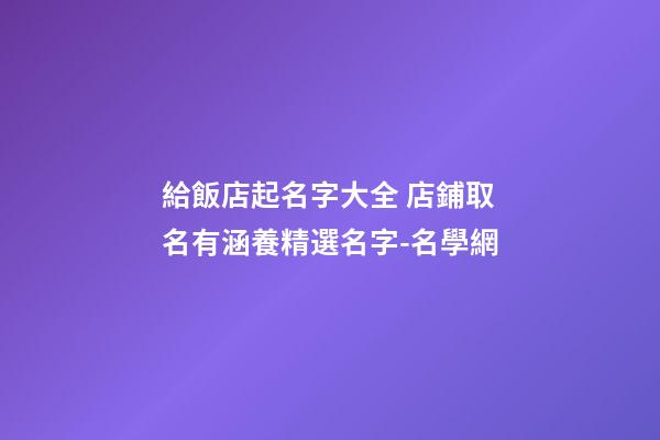 給飯店起名字大全 店鋪取名有涵養精選名字-名學網-第1張-店鋪起名-玄機派